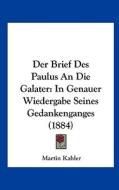 Der Brief Des Paulus an Die Galater: In Genauer Wiedergabe Seines Gedankenganges (1884) di Martin Kahler edito da Kessinger Publishing