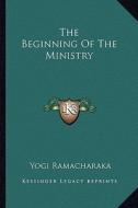 The Beginning of the Ministry di Yogi Ramacharaka edito da Kessinger Publishing