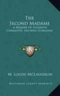 The Second Madame: A Memoir of Elizabeth Charlotte, Duchess D'Orleans di M. Louise McLaughlin edito da Kessinger Publishing