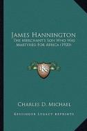 James Hannington: The Merchant's Son Who Was Martyred for Africa (1920) the Merchant's Son Who Was Martyred for Africa (1920) di Charles D. Michael edito da Kessinger Publishing