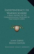Independency in Warwickshire: A Brief History of the Congregational Churches in That County (1855) di John Sibree, Moses Caston edito da Kessinger Publishing