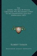 The Gospel, the Rule by Which Christians Will Be Judged! a Help to Self-Examination and Self-Knowledge (1835) di Robert Yarker edito da Kessinger Publishing