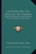 Lectures on the History of Poland: From the Earliest Period Down to the Present Time (1834) di Napoleon Felix Zaba edito da Kessinger Publishing
