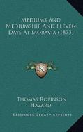Mediums and Mediumship and Eleven Days at Moravia (1873) di Thomas Robinson Hazard edito da Kessinger Publishing
