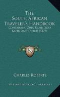 The South African Traveler's Handbook: Containing Zulu Kafir, Xosa Kafir, and Dutch (1879) di Charles Roberts edito da Kessinger Publishing