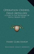 Operation Orders, Field Artillery: A Study in the Technique of Battle Orders (1816) di Harry Gore Bishop edito da Kessinger Publishing