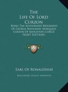 The Life of Lord Curzon: Being the Authorized Biography of George Nathaniel Marquess Curzon of Kedleston (Large Print Edition) di Earl Of Ronaldshay edito da Kessinger Publishing