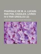 Pharsale De M. A. Lucain (2); Par Phil Chasles. Livres Iv-v Par Greslou. Traduction Nouvelle di Lucan edito da General Books Llc