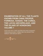Enumeration of All the Plants Known from China Proper, Formosa, Hainan, the Corea, the Luchu Archipelago, and the Island of Hongkong; Together with Th di Francis Blackwell Forbes edito da Rarebooksclub.com