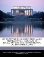 Confronting Challenges To Change: Remarks Of U.s. Secretary Of Education Rod Paige (washington, Dc, September 9, 2002) edito da Bibliogov
