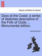 Days at the Coast: a series of sketches descriptive of the Frith of Clyde ... Monumental edition. di Hugh Macdonald edito da British Library, Historical Print Editions