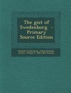 The Gist of Swedenborg - Primary Source Edition di Emanuel Swedenborg, Julian Kennedy Smyth, William F. 1882-1969 Wunsch edito da Nabu Press