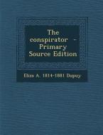 The Conspirator di Eliza a. 1814-1881 Dupuy edito da Nabu Press