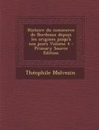 Histoire Du Commerce de Bordeaux Depuis Les Origines Jusqu'a Nos Jours Volume 4 di Theophile Malvezin edito da Nabu Press