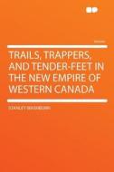 Trails, Trappers, and Tender-feet in the New Empire of Western Canada di Stanley Washburn edito da HardPress Publishing