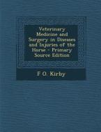 Veterinary Medicine and Surgery in Diseases and Injuries of the Horse - Primary Source Edition di F. O. Kirby edito da Nabu Press