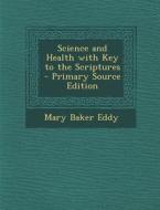 Science and Health with Key to the Scriptures - Primary Source Edition di Mary Baker Eddy edito da Nabu Press