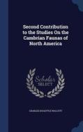 Second Contribution To The Studies On The Cambrian Faunas Of North America di Charles Doolittle Walcott edito da Sagwan Press