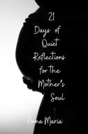 21 Days of Quiet Reflections for the Mother's Soul di Anna Maria edito da Lulu.com