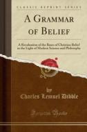 A Grammar Of Belief di Charles Lemuel Dibble edito da Forgotten Books