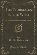 The Norsemen In The West di Robert Michael Ballantyne, R M Ballantyne edito da Forgotten Books