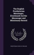 The English Presbyterian Messenger. [continued As] The Messenger And Missionary Record edito da Palala Press
