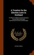 A Treatise On The Election Laws In Scotland di Arthur Connell edito da Arkose Press