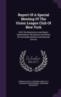 Report Of A Special Meeting Of The Union League Club Of New York di N y  edito da Palala Press