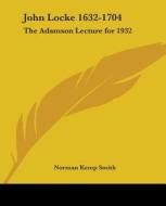 John Locke 1632-1704: The Adamson Lecture for 1932 di Norman Kemp Smith edito da Kessinger Publishing