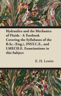 Hydraulics and the Mechanics of Fluids - A Textbook Covering the Syllabuses of the B.Sc. (Eng.), INST.C.E., and I.MECH.E di E. H. Lewitt edito da Ballou Press