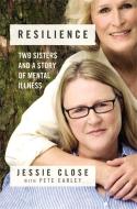Resilience: Two Sisters and a Story of Mental Illness di Jessie Close, Pete Earley edito da GRAND CENTRAL PUBL