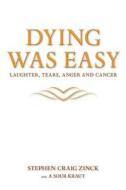Dying Was Easy - Laughter, Tears, Anger and Cancer di Stephen Craig Zinck edito da FRIESENPR