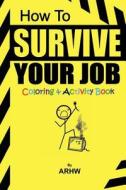 How to Survive Your Job: Coloring and Activity Book di Arhw edito da Createspace