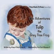 The Adventures of Tulip the Grey Tree Frog di Arleen Dale Kirtland edito da Createspace