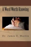 A Word Worth Knowing di James E. Martin, Dr James E. Martin edito da Createspace