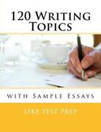 120 Writing Topics: With Sample Essays di Like Test Prep edito da Createspace