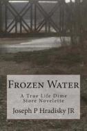 Frozen Water: A True Life Dime Store Novelette di Joseph P. Hradisky edito da Createspace