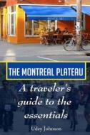 The Montreal Plateau: A Traveler's Guide to the Essentials di Udey Johnson edito da Createspace