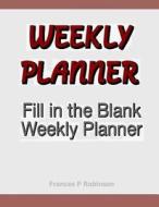 Weekly Planner: Fill in the Blank Weekly Planner di Frances P. Robinson edito da Createspace