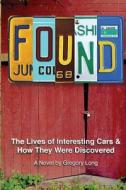 Found: The Lives of Interesting Cars & How They Were Discovered. a Novel. di Gregory Long edito da Createspace