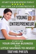 Young Entrepreneur: Starting Your Dream Business with Little Savings to Invest di Trevor Poulin edito da Createspace