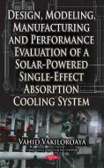 Design, Modeling, Manufacturing & Performance Evaluation of a Solar-Powered Single-Effect Absorption Cooling System di Vahid Vakiloroaya edito da Nova Science Publishers, Inc