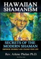 Hawaiian Shamanism Secrets of the Modern Shaman: Empower Yourself and Change Your di Dr Arlene Phelan Ph. D. edito da Createspace Independent Publishing Platform