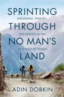 Sprinting Through No Man's Land: Endurance, Tragedy, and Rebirth in the 1919 Tour de France di Adin Dobkin edito da LITTLE A