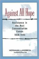 Against All Hope: Resistance in the Nazi Concentration Camps, 1938-1945 di Hermann Langbein edito da LEXHAM PR