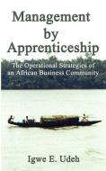 Management by Apprenticeship: The Operational Strategies of an African Business Community di Igwe E. Udeh edito da AUTHORHOUSE