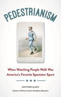 Pedestrianism: When Watching People Walk Was America's Favorite Spectator Sport di Matthew Algeo edito da CHICAGO REVIEW PR
