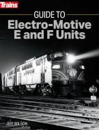 Guide to Electro-Motive E and F Units di Jeff Wilson edito da KALMBACH MEDIA