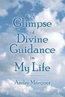 A Glimpse Of Divine Guidance In My Life di Andre Marquer edito da Publishamerica
