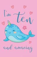 I'm Ten and Amazing Narwhal Notebook: Super Kawaii Narwhal Composition Book Journal Diary Notepad for 10 Year Old Girls  di Narwhal Notebooks edito da INDEPENDENTLY PUBLISHED